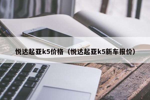 悦达起亚k5价格（悦达起亚k5新车报价）