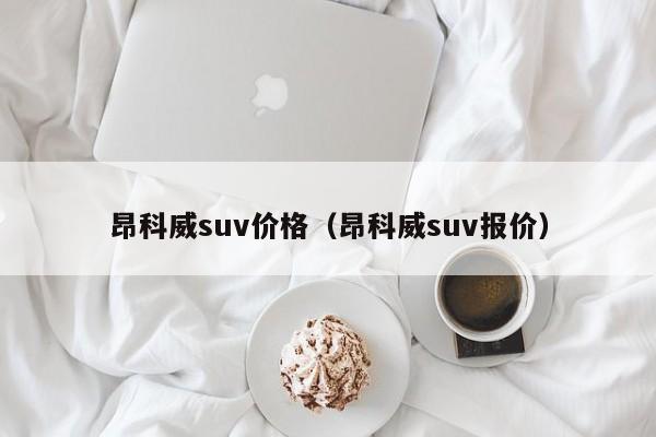 昂科威suv价格（昂科威suv报价）