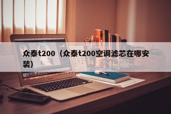 众泰t200（众泰t200空调滤芯在哪安装）