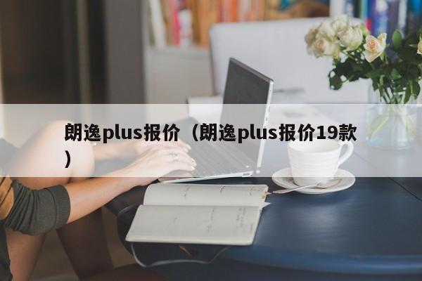 朗逸plus报价（朗逸plus报价19款）