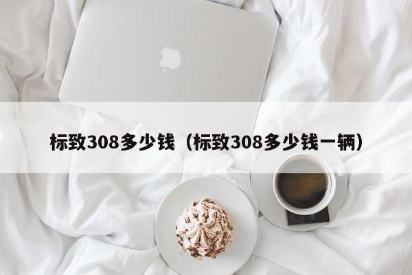 标致308多少钱（标致308多少钱一辆）