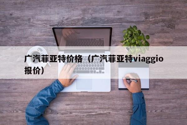 广汽菲亚特价格（广汽菲亚特viaggio报价）