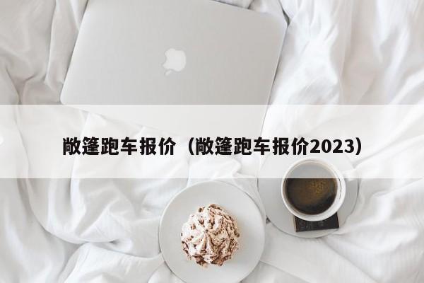 敞篷跑车报价（敞篷跑车报价2023）