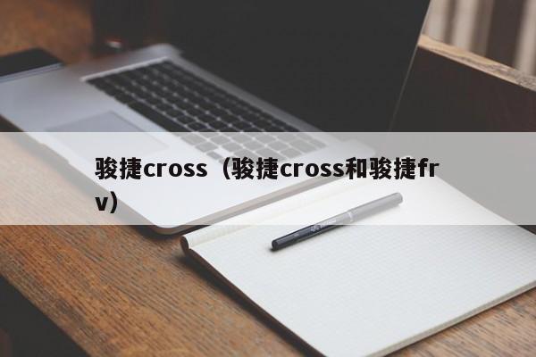 骏捷cross（骏捷cross和骏捷frv）