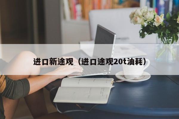 进口新途观（进口途观20t油耗）