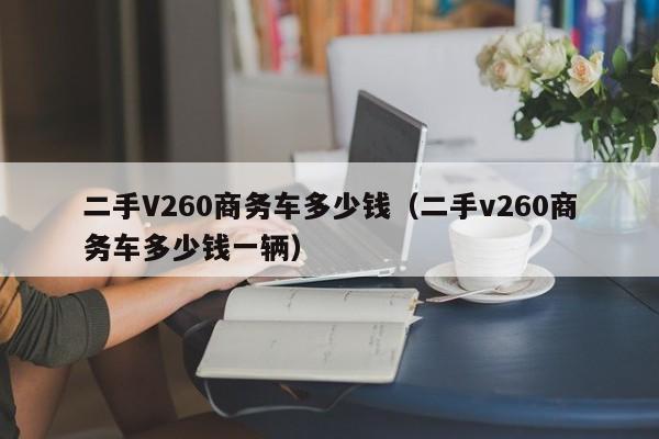 二手V260商务车多少钱（二手v260商务车多少钱一辆）