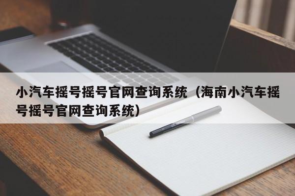 小汽车摇号摇号官网查询系统（海南小汽车摇号摇号官网查询系统）