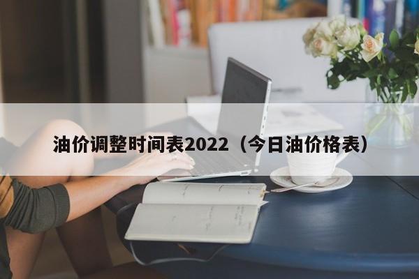 油价调整时间表2022（今日油价格表）