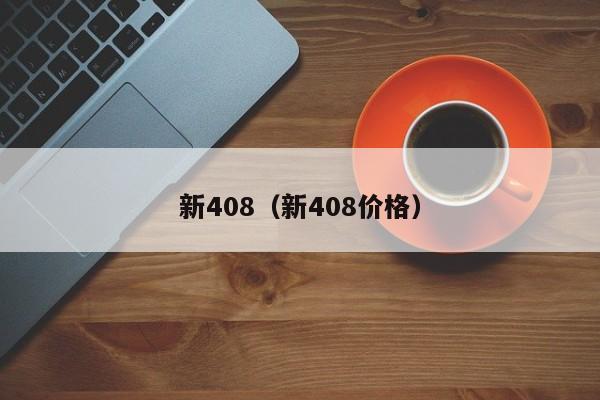 新408（新408价格）