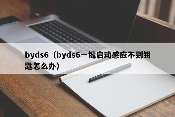 byds6（byds6一键启动感应不到钥匙怎么办）