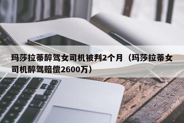 玛莎拉蒂醉驾女司机被判2个月（玛莎拉蒂女司机醉驾赔偿2600万）