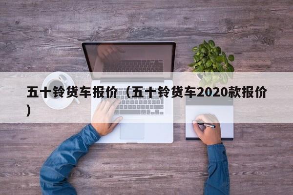 五十铃货车报价（五十铃货车2020款报价）