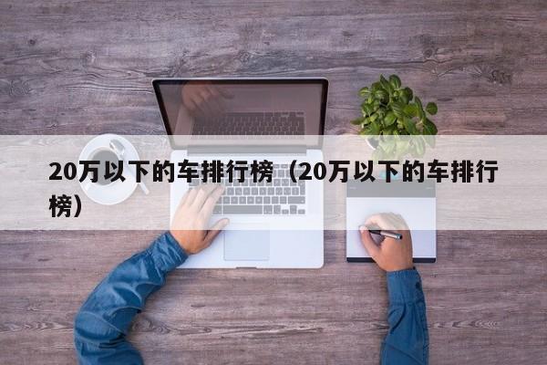 20万以下的车排行榜（20万以下的车排行榜）