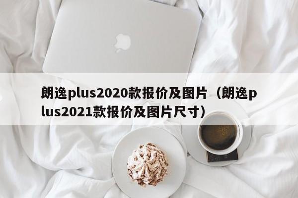 朗逸plus2020款报价及图片（朗逸plus2021款报价及图片尺寸）