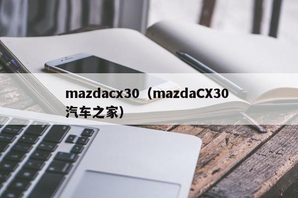 mazdacx30（mazdaCX30 汽车之家）