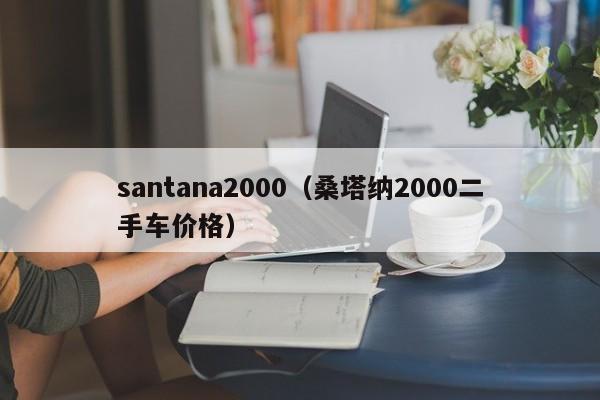 santana2000（桑塔纳2000二手车价格）