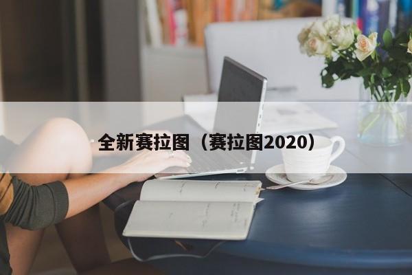 全新赛拉图（赛拉图2020）