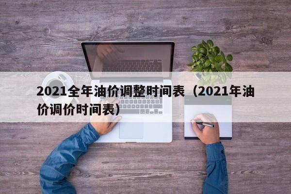 2021全年油价调整时间表（2021年油价调价时间表）