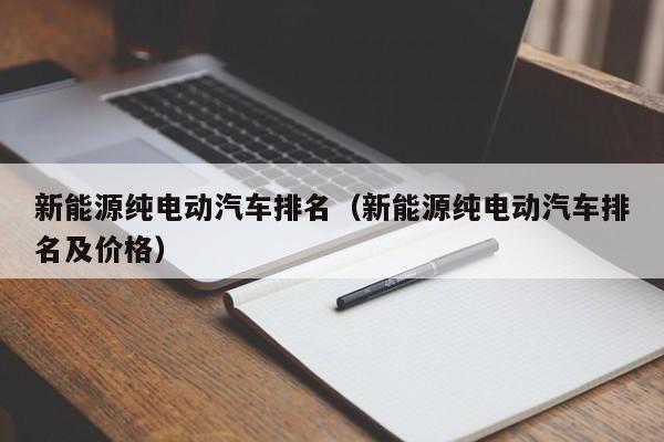 新能源纯电动汽车排名（新能源纯电动汽车排名及价格）