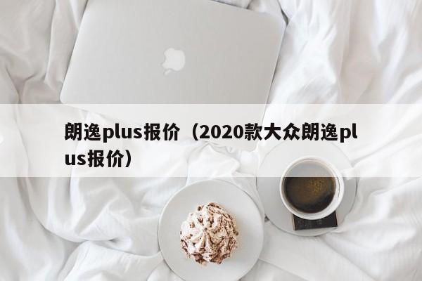 朗逸plus报价（2020款大众朗逸plus报价）