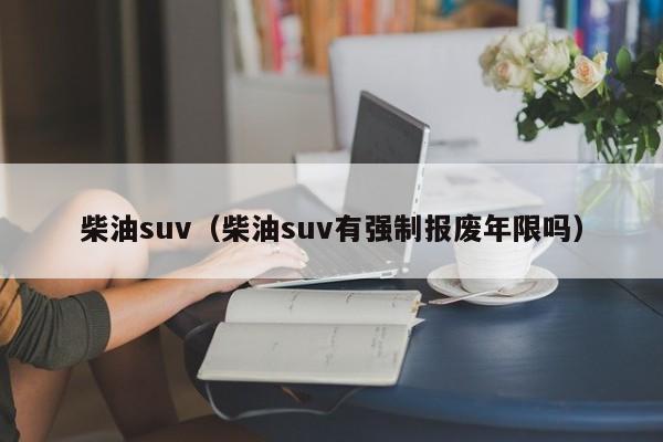 柴油suv（柴油suv有强制报废年限吗）