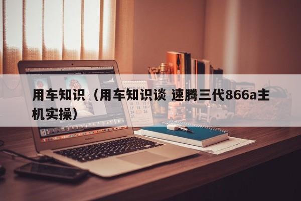 用车知识（用车知识谈 速腾三代866a主机实操）