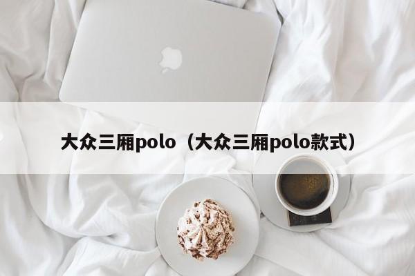 大众三厢polo（大众三厢polo款式）