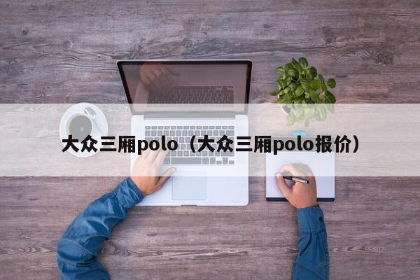 大众三厢polo（大众三厢polo报价）