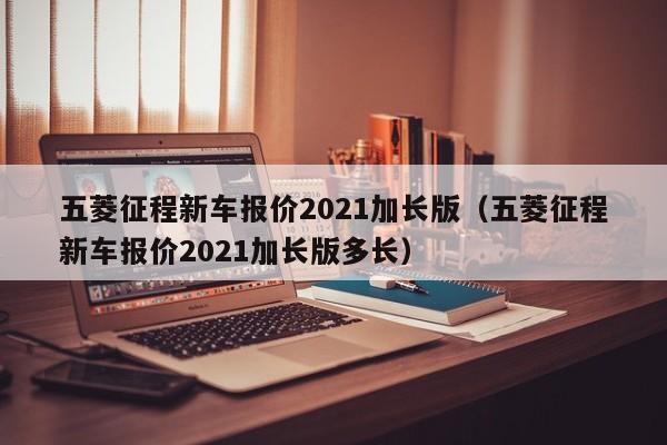 五菱征程新车报价2021加长版（五菱征程新车报价2021加长版多长）