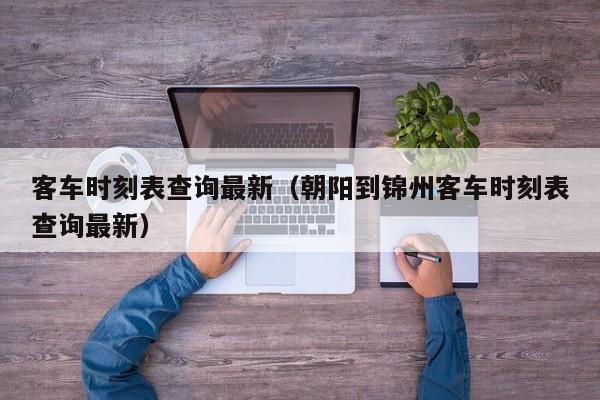 客车时刻表查询最新（朝阳到锦州客车时刻表查询最新）