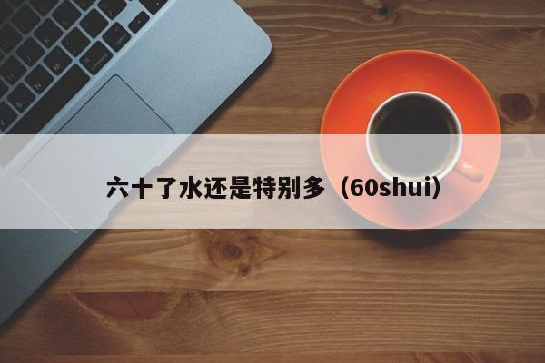 六十了水还是特别多（60shui）