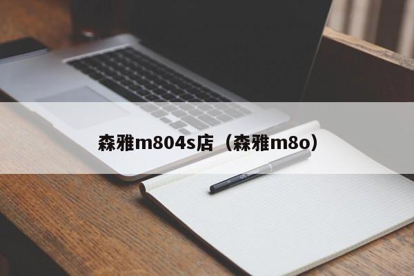 森雅m804s店（森雅m8o）