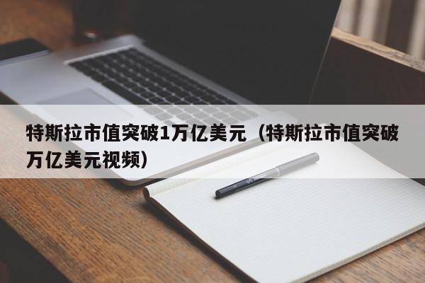 特斯拉市值突破1万亿美元（特斯拉市值突破万亿美元视频）