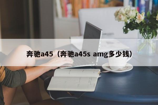 奔驰a45（奔驰a45s amg多少钱）