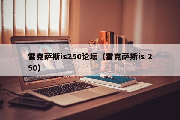 雷克萨斯is250论坛（雷克萨斯is 250）