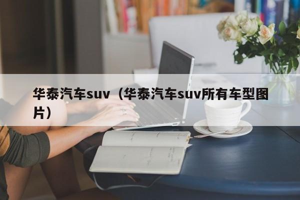 华泰汽车suv（华泰汽车suv所有车型图片）