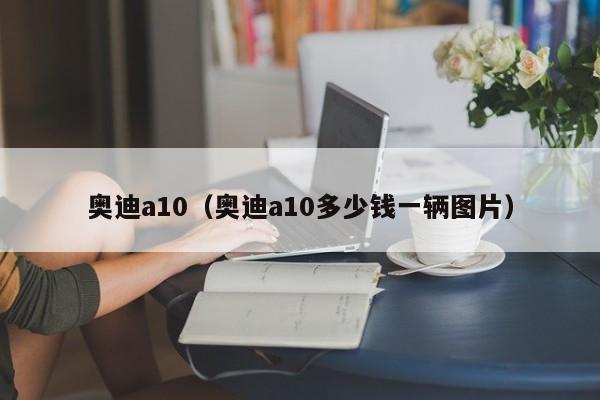 奥迪a10（奥迪a10多少钱一辆图片）