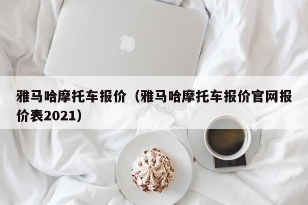 雅马哈摩托车报价（雅马哈摩托车报价官网报价表2021）