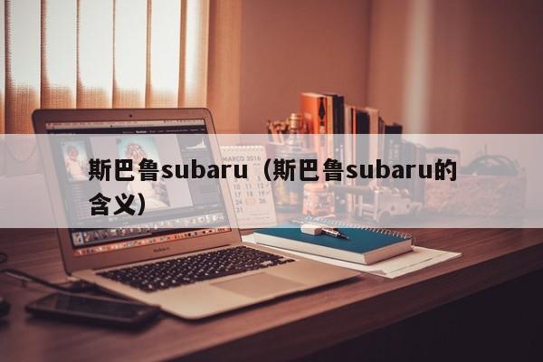 斯巴鲁subaru（斯巴鲁subaru的含义）