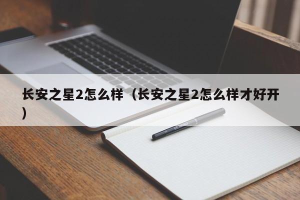 长安之星2怎么样（长安之星2怎么样才好开）