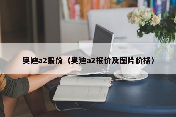 奥迪a2报价（奥迪a2报价及图片价格）