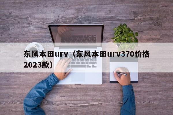 东风本田urv（东风本田urv370价格2023款）