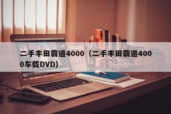 二手丰田霸道4000（二手丰田霸道4000车载DVD）