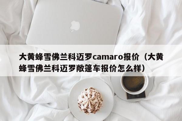 大黄蜂雪佛兰科迈罗camaro报价（大黄蜂雪佛兰科迈罗敞篷车报价怎么样）