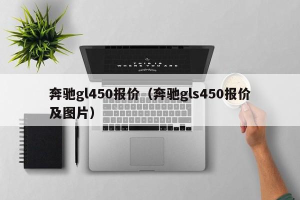 奔驰gl450报价（奔驰gls450报价及图片）