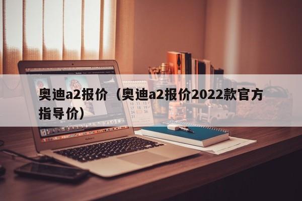 奥迪a2报价（奥迪a2报价2022款官方指导价）