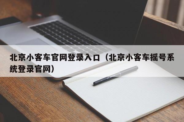 北京小客车官网登录入口（北京小客车摇号系统登录官网）