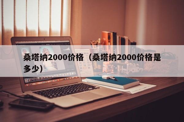 桑塔纳2000价格（桑塔纳2000价格是多少）