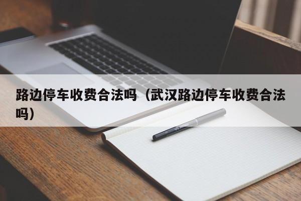 路边停车收费合法吗（武汉路边停车收费合法吗）