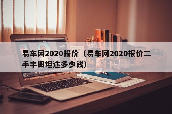 易车网2020报价（易车网2020报价二手丰田坦途多少钱）